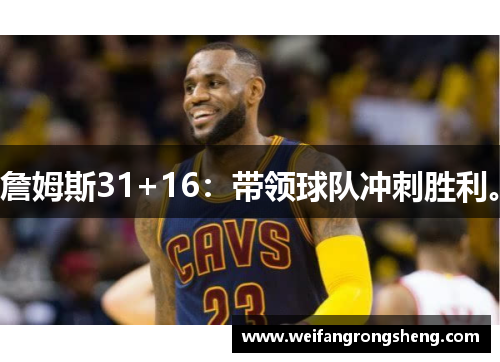 詹姆斯31+16:带领球队冲刺胜利。